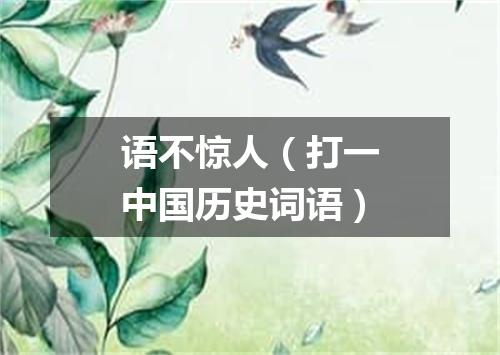 语不惊人（打一中国历史词语）