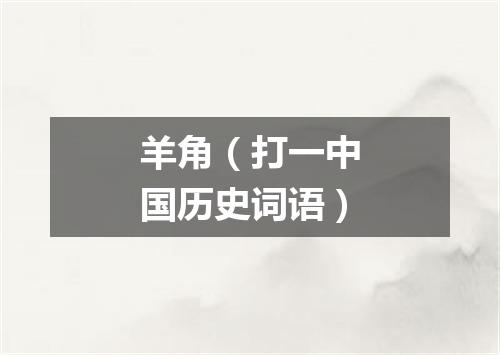 羊角（打一中国历史词语）