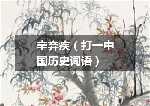 辛弃疾（打一中国历史词语）
