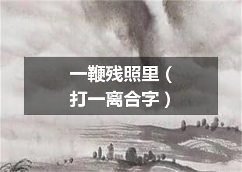 一鞭残照里（打一离合字）