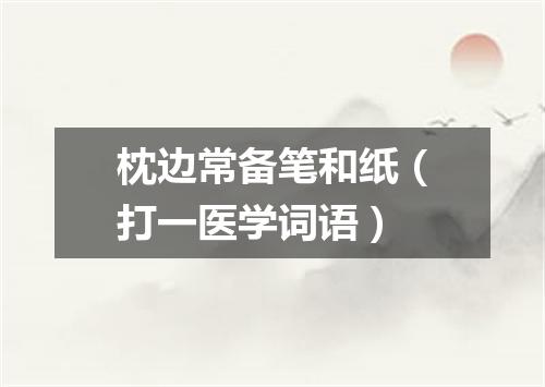 枕边常备笔和纸（打一医学词语）