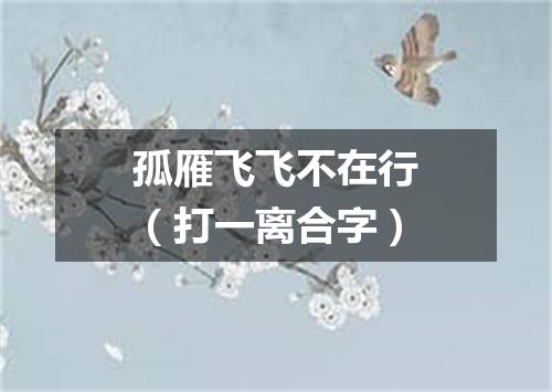 孤雁飞飞不在行（打一离合字）