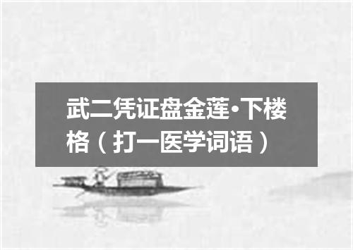 武二凭证盘金莲·下楼格（打一医学词语）