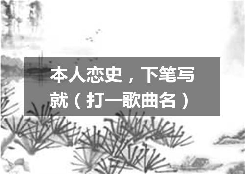 本人恋史，下笔写就（打一歌曲名）