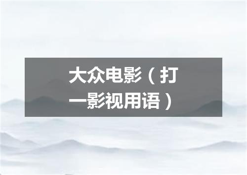 大众电影（打一影视用语）