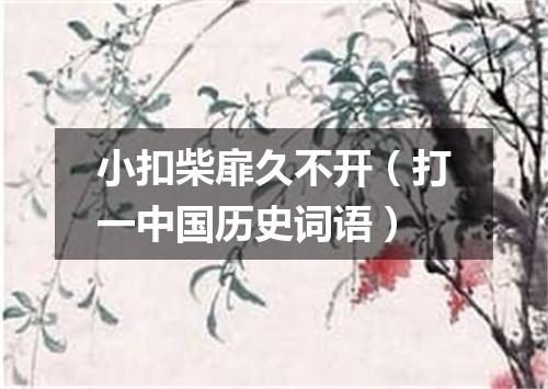 小扣柴扉久不开（打一中国历史词语）