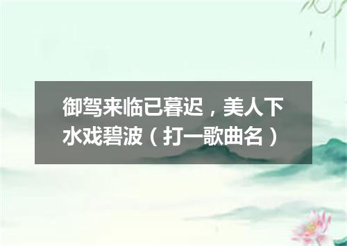 御驾来临已暮迟，美人下水戏碧波（打一歌曲名）