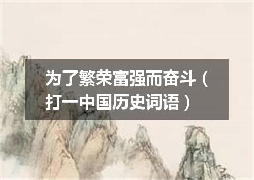 为了繁荣富强而奋斗（打一中国历史词语）