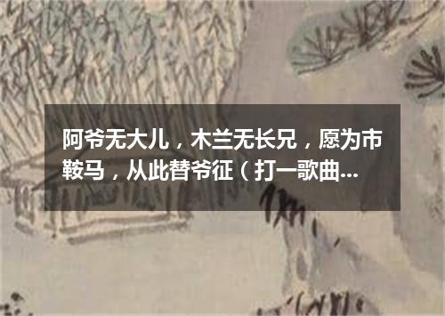 阿爷无大儿，木兰无长兄，愿为市鞍马，从此替爷征（打一歌曲名）