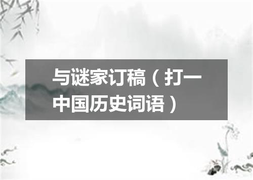 与谜家订稿（打一中国历史词语）
