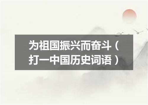 为祖国振兴而奋斗（打一中国历史词语）