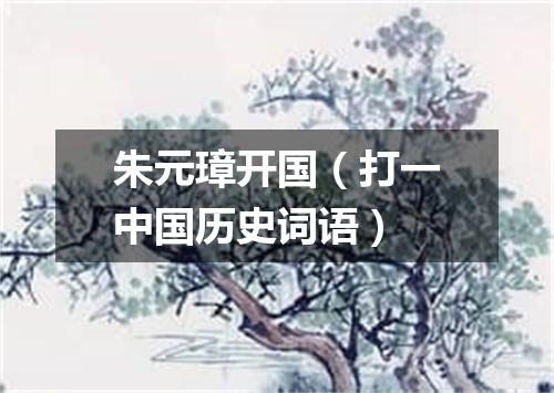 朱元璋开国（打一中国历史词语）