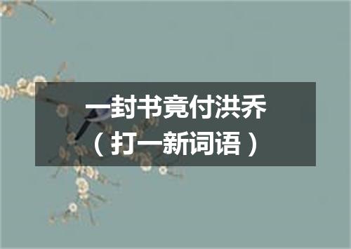 一封书竟付洪乔（打一新词语）