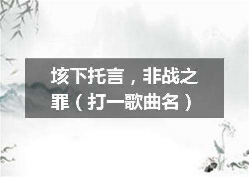 垓下托言，非战之罪（打一歌曲名）