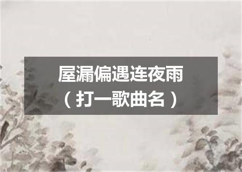 屋漏偏遇连夜雨（打一歌曲名）