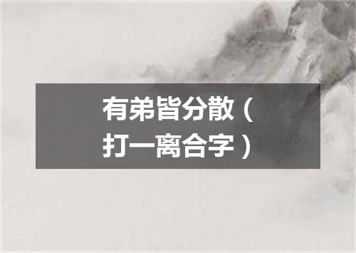 有弟皆分散（打一离合字）