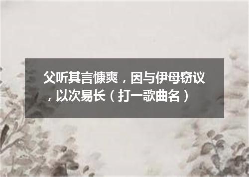 父听其言慷爽，因与伊母窃议，以次易长（打一歌曲名）