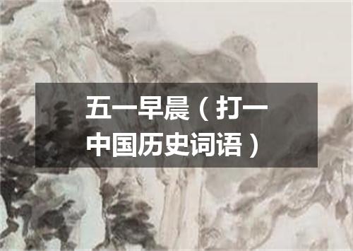 五一早晨（打一中国历史词语）