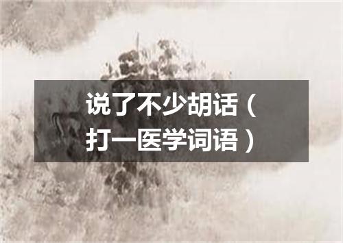 说了不少胡话（打一医学词语）