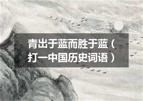 青出于蓝而胜于蓝（打一中国历史词语）