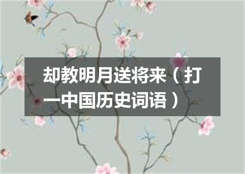 却教明月送将来（打一中国历史词语）