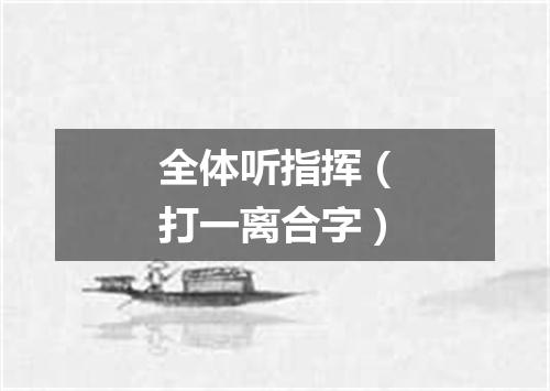 全体听指挥（打一离合字）