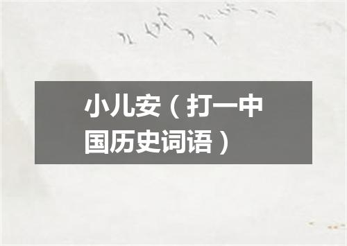 小儿安（打一中国历史词语）