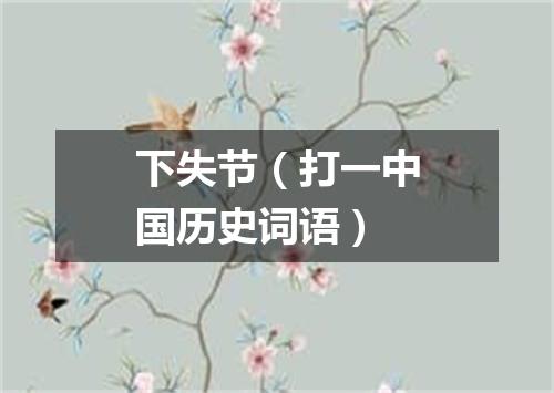 下失节（打一中国历史词语）