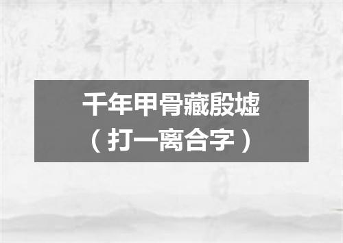 千年甲骨藏殷墟（打一离合字）