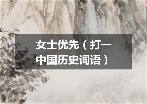 女士优先（打一中国历史词语）