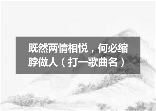 既然两情相悦，何必缩脖做人（打一歌曲名）