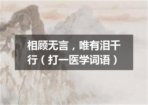 相顾无言，唯有泪千行（打一医学词语）