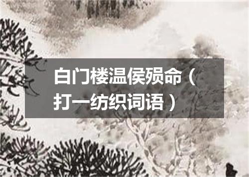 白门楼温侯殒命（打一纺织词语）
