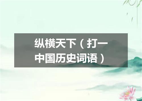 纵横天下（打一中国历史词语）