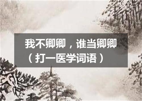 我不卿卿，谁当卿卿（打一医学词语）