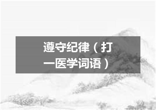 遵守纪律（打一医学词语）