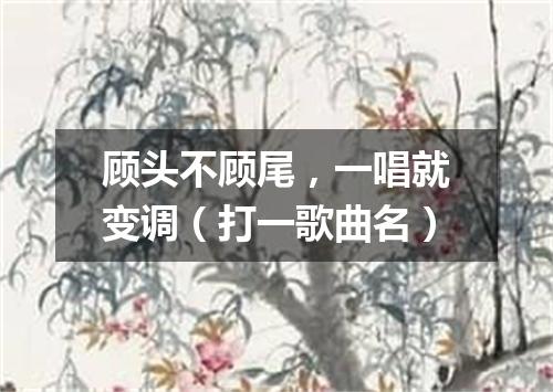 顾头不顾尾，一唱就变调（打一歌曲名）