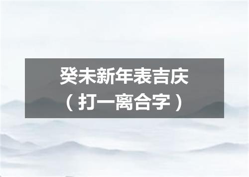 癸未新年表吉庆（打一离合字）
