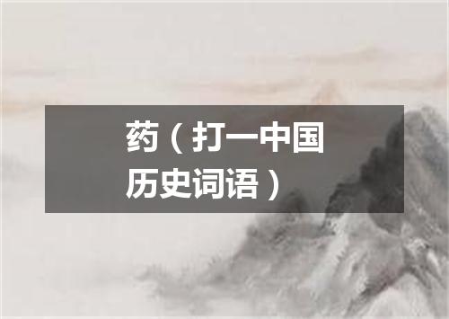 药（打一中国历史词语）