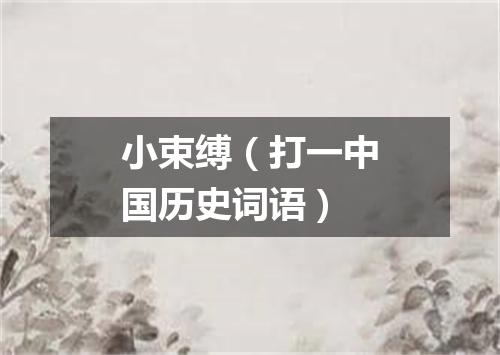 小束缚（打一中国历史词语）