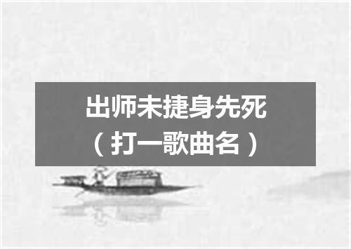 出师未捷身先死（打一歌曲名）