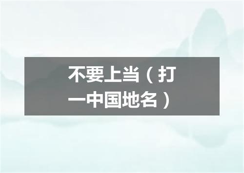 不要上当（打一中国地名）