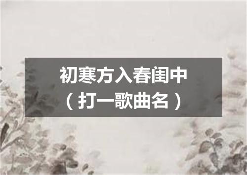初寒方入春闺中（打一歌曲名）