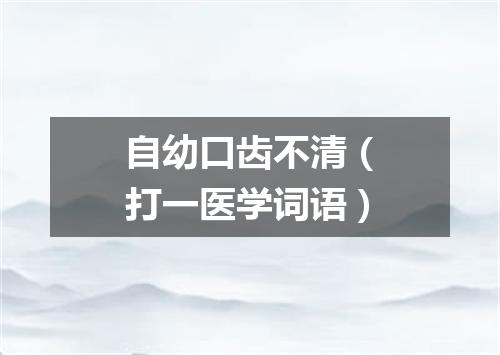 自幼口齿不清（打一医学词语）
