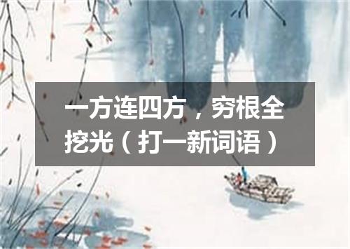 一方连四方，穷根全挖光（打一新词语）