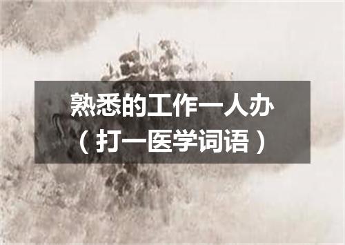 熟悉的工作一人办（打一医学词语）