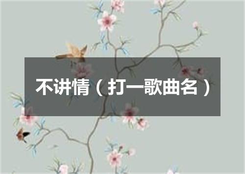 不讲情（打一歌曲名）
