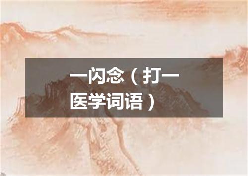 一闪念（打一医学词语）