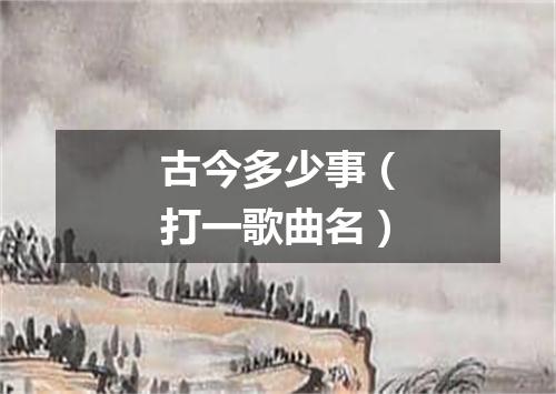 古今多少事（打一歌曲名）