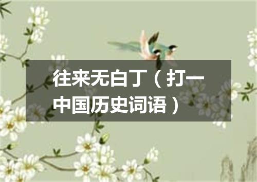 往来无白丁（打一中国历史词语）